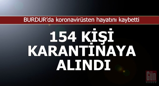 Hayatını kaybetti, temaslı olduğu 154 kişi izolasyona alındı