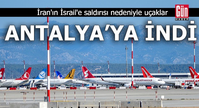 İran'ın İsrail'e saldırısı nedeniyle uçaklar Antalya'ya indi