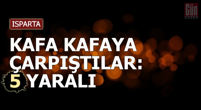 Isparta'da iki otomobil kafa kafaya çarpıştı: 5 yaralı