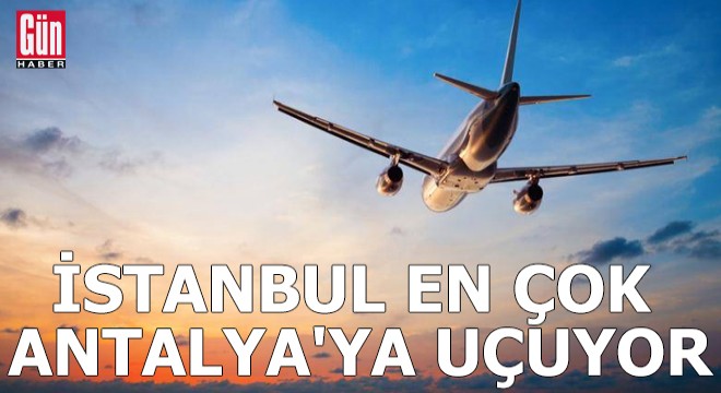 İstanbul en çok Antalya'ya uçuyor