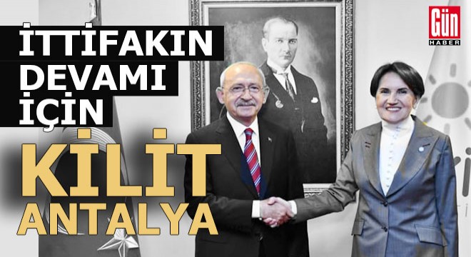 İyi Parti, CHP ile yeniden ittifak için Antalya'ya gözünü dikti