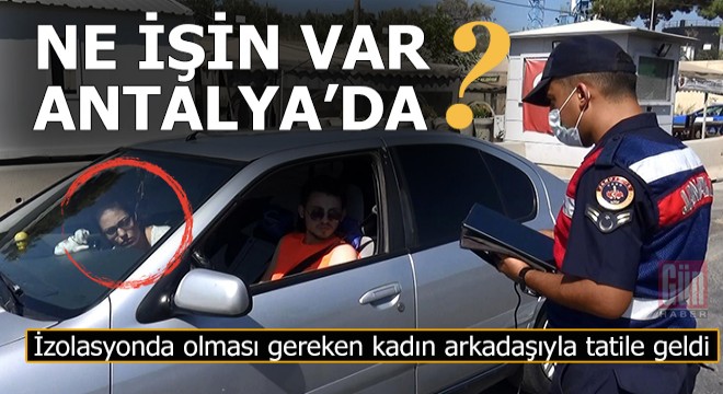 İzolasyonda olması gerekirken, Antalya'ya tatile geldi