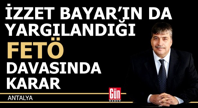 İzzet Bayar'ın da yargılandığı FETÖ davasında karar çıktı