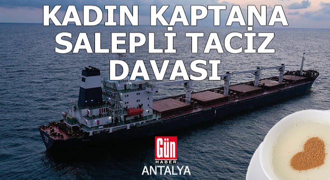 Kadın gemi kaptanına ilaçlı saleple taciz davası Antalya'da başladı