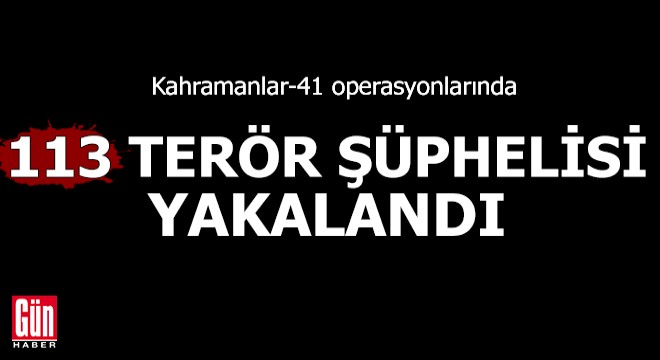 Kahramanlar-41 operasyonlarında 113 terör şüphelisi yakalandı