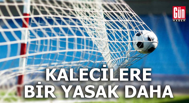 Kalecilere bir yasak daha