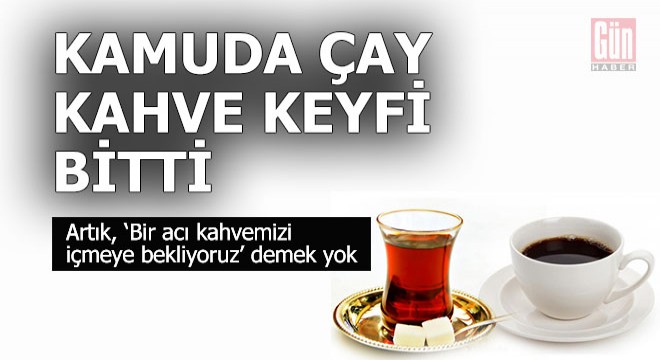 Kamuda çay kahve keyfi bitti