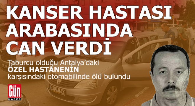 Kanser hastası, taburcu olduğu hastanenin karşısındaki otomobilinde ölü bulundu