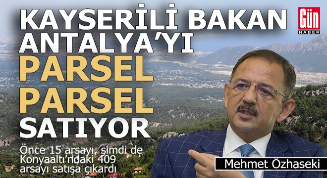 Kayserili bakan Antalya’yı parsel parsel satıyor