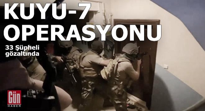 Kuyu-7 Operasyonu; 33 gözaltı var