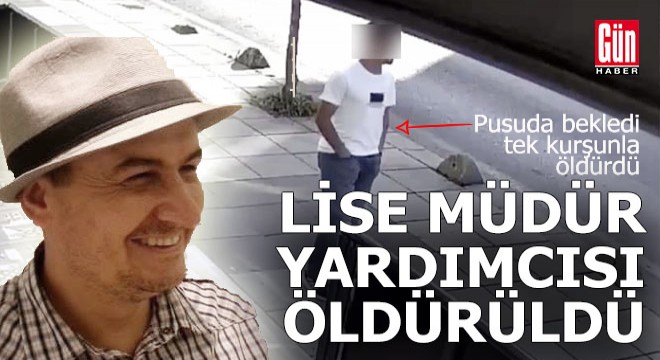 Lise müdür yardımcısı tek kurşunla öldürüldü