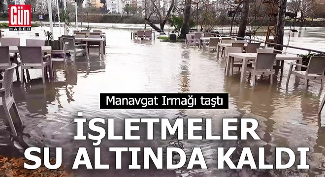 Manavgat Irmağı taştı, işletmeler su altında kaldı