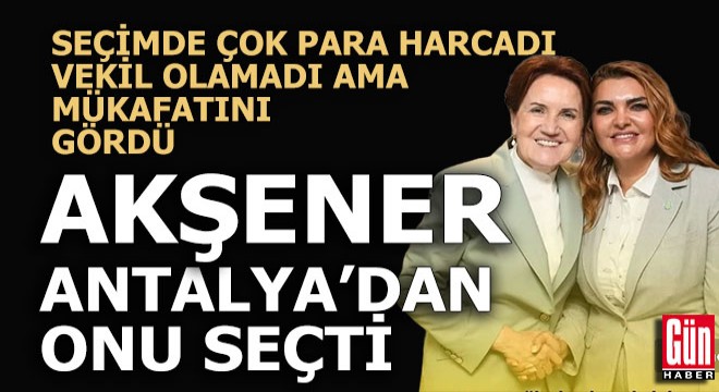 Meral Akşener Antalya'dan onu seçti