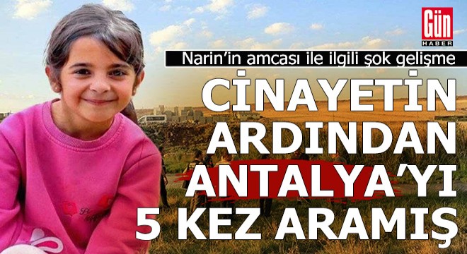 Narin'in amcası Antalya'dan bir kişiyi 5 kez aramış