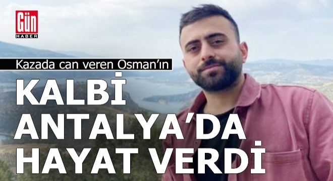 Osman'ın bağışlanan kalbi, Antalya'da hayat verdi