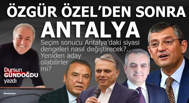 Özgür Özel sonra Antalya'da siyaset nasıl olacak?