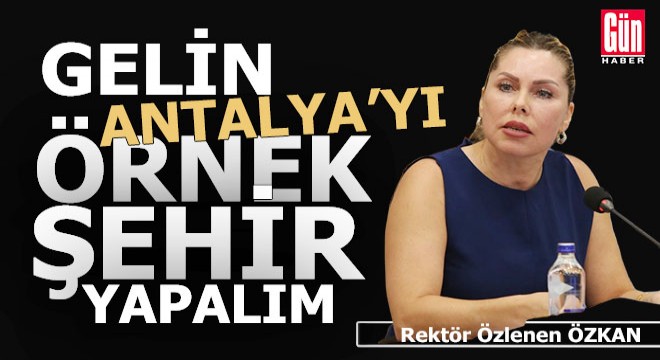 Rektör Özkan: Gelin Antalya'yı örnek bir şehir yapalım