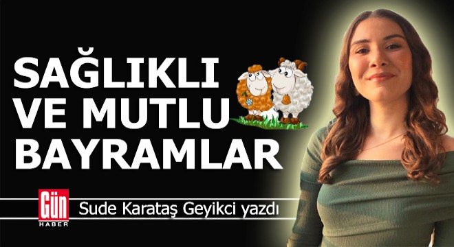 Sağlıklı ve mutlu bayramlar