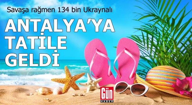 Savaşa rağmen 134 bin Ukraynalı Antalya'ya tatile geldi