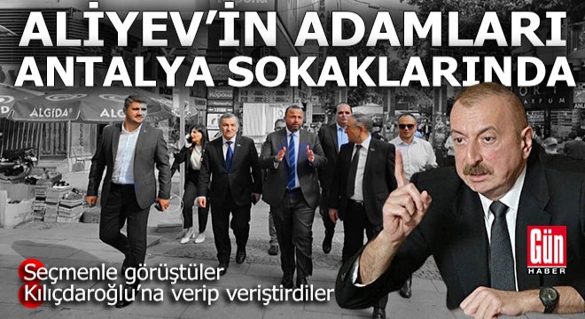 Sinan Oğan'a etki ettiği söylenen Aliyev'in adamları Antalya sokaklarında