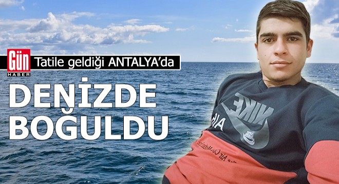 Tatile geldiği Antalya'da, denizde boğuldu