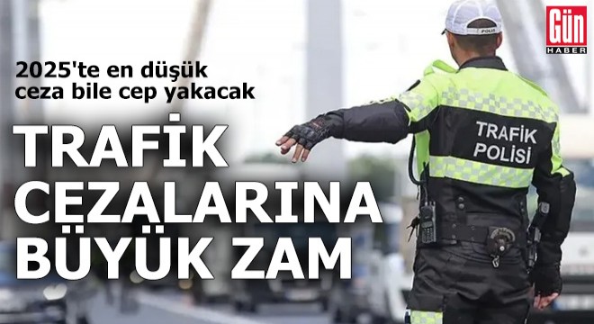 Trafik cezalarına 2025'te büyük zam