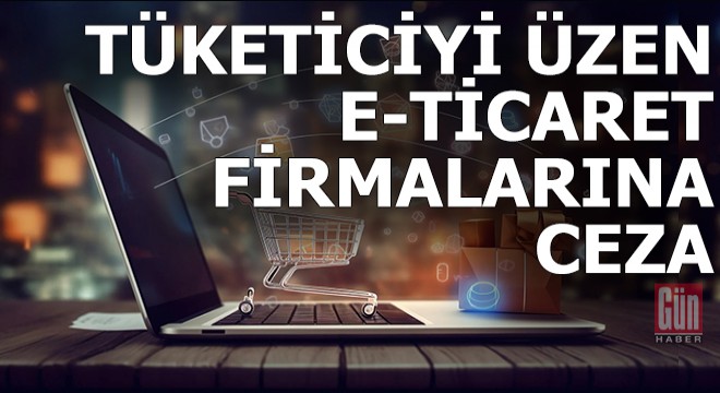 Tüketiciyi mağdur eden e-ticaret firmalarına ceza yağdı