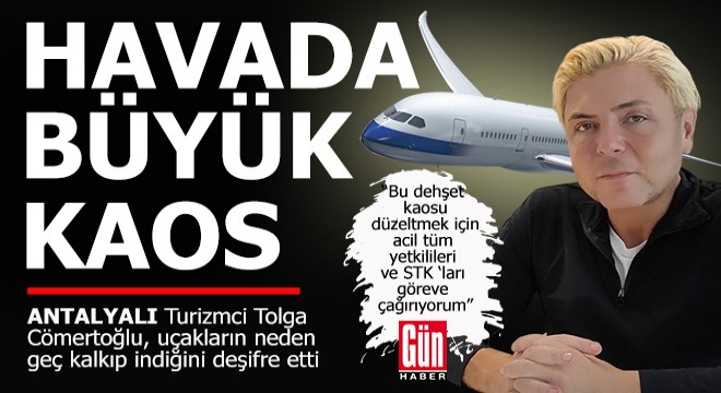 Turizmci Cömertoğlu uyardı... Havada büyük kaos...