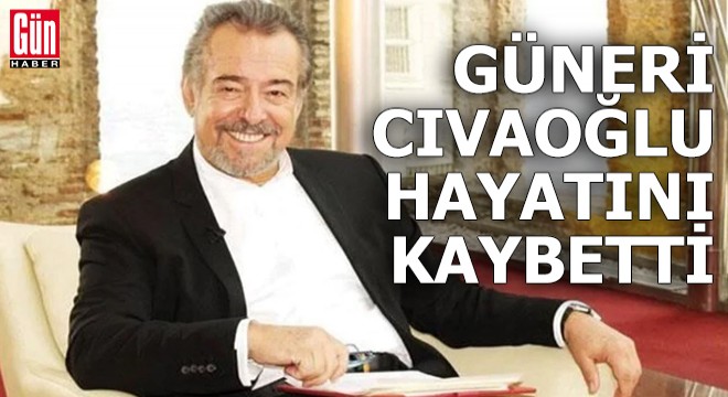 Güneri Cıvaoğlu hayatını kaybetti