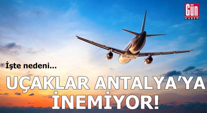 Uçaklar Antalya'ya inemiyor! İşte nedeni...