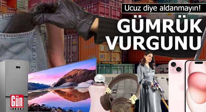 Ucuz diye aldanmayın! Gümrük vurgunu