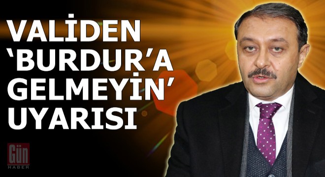 Validen 'Burdur'a gelmeyin' uyarısı