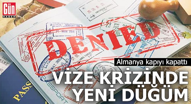 Vize krizinde yeni düğüm: Almanya kapıyı kapattı