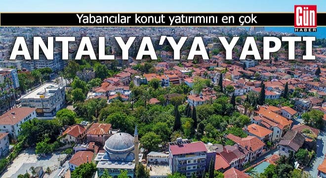 Yabancılar konut yatırımını en çok Antalya'ya yaptı