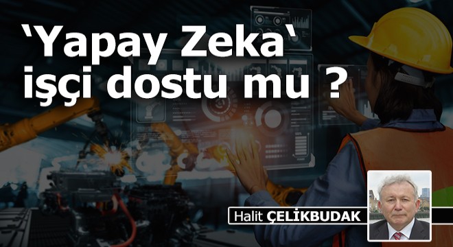 ‘Yapay Zeka‘ işçi dostu mu ?