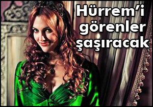 Hürrem’i görenler şaşıracak