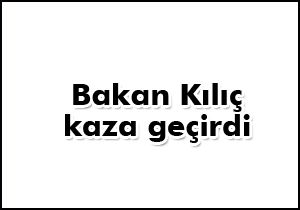 Bakan Kılıç kaza geçirdi