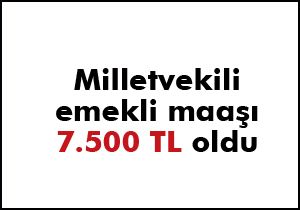 Milletvekili emekli maaşı 7.500 TL oldu