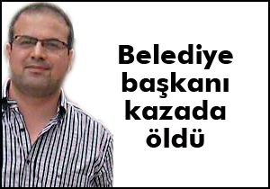 Belediye başkanı kazada öldü